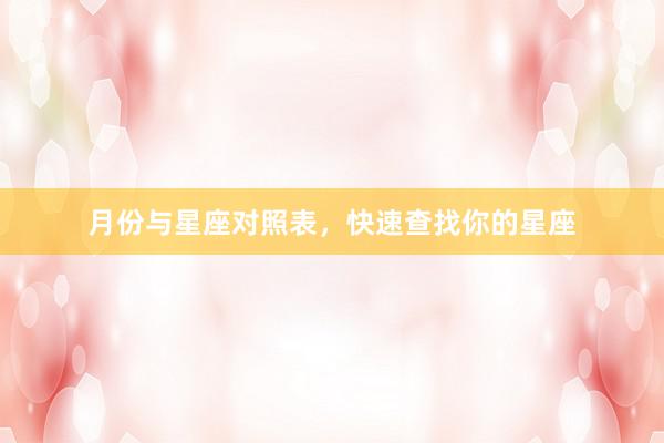 月份与星座对照表，快速查找你的星座