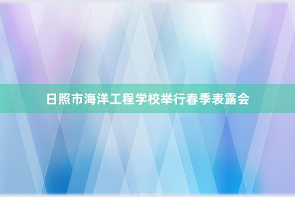 日照市海洋工程学校举行春季表露会