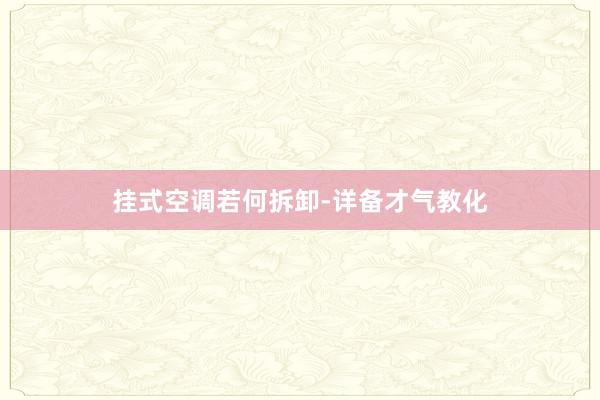 挂式空调若何拆卸-详备才气教化