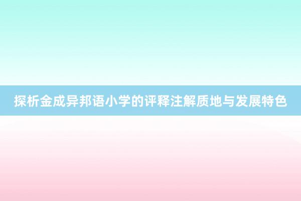 探析金成异邦语小学的评释注解质地与发展特色