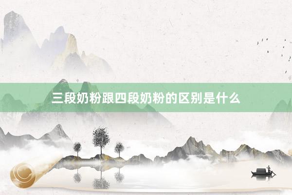 三段奶粉跟四段奶粉的区别是什么