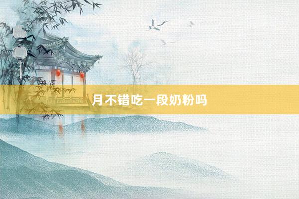 月不错吃一段奶粉吗