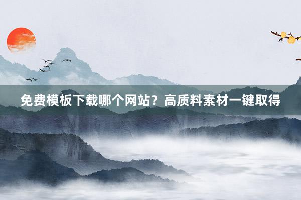 免费模板下载哪个网站？高质料素材一键取得