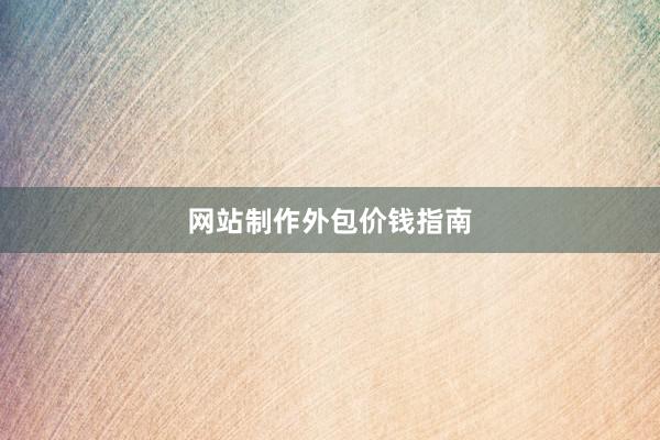 网站制作外包价钱指南