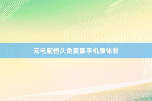 云电脑恒久免费版手机版体验