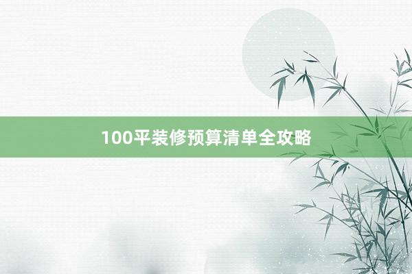 100平装修预算清单全攻略