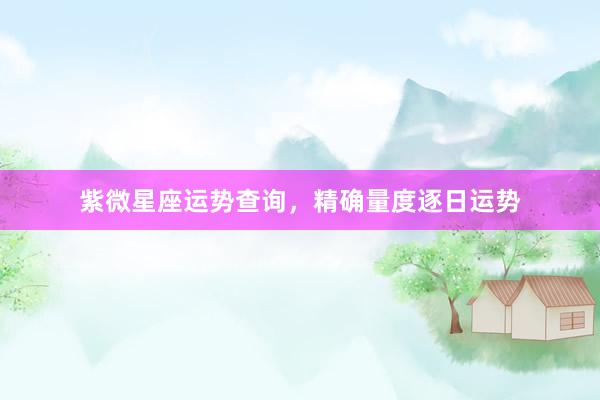 紫微星座运势查询，精确量度逐日运势
