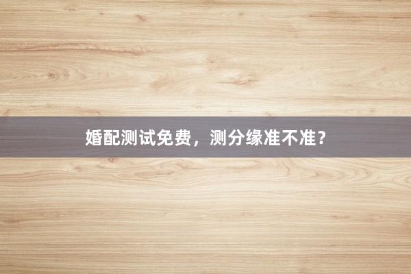 婚配测试免费，测分缘准不准？