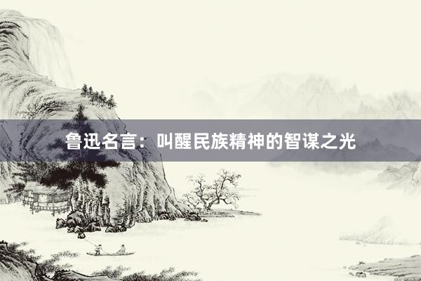 鲁迅名言：叫醒民族精神的智谋之光