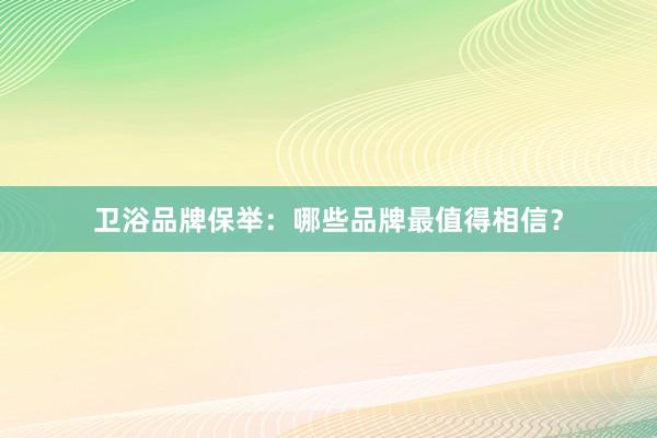 卫浴品牌保举：哪些品牌最值得相信？