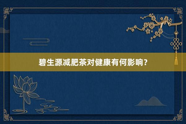 碧生源减肥茶对健康有何影响？