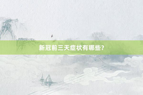 新冠前三天症状有哪些？